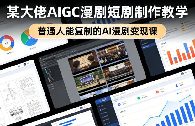 某大佬AIGC漫剧短剧制作教学，普通人能复制的AI漫剧变现课-吾爱自习网