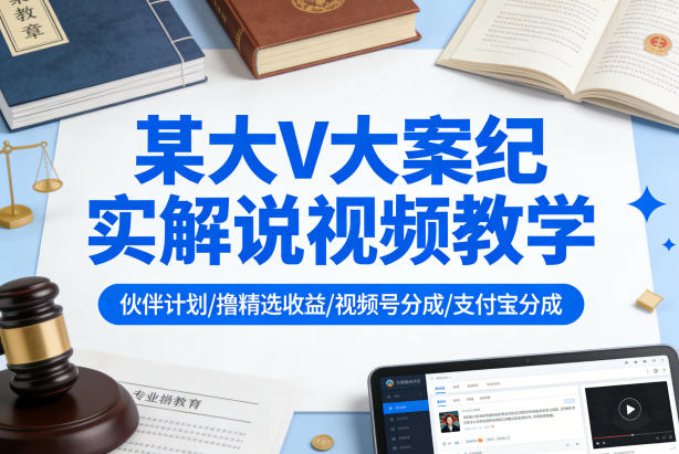 某大V大案纪实解说视频教学，可做伙伴计划、撸精选收益，视频号和支付宝分成计划均可-我爱发帖
