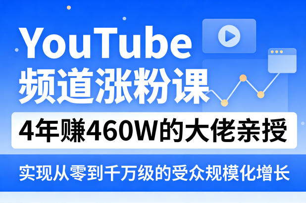 YouTube频道涨粉课，4年賺460W的大佬亲授，实现从零到千万级的受众规模化增长-云推网创项目库