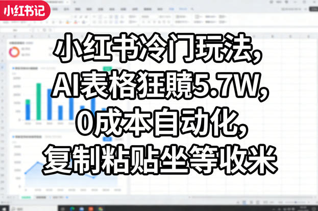 小红书冷门玩法，AI表格狂賺5.7W，0成本自动化，复制粘贴坐等收米-吾爱自习网