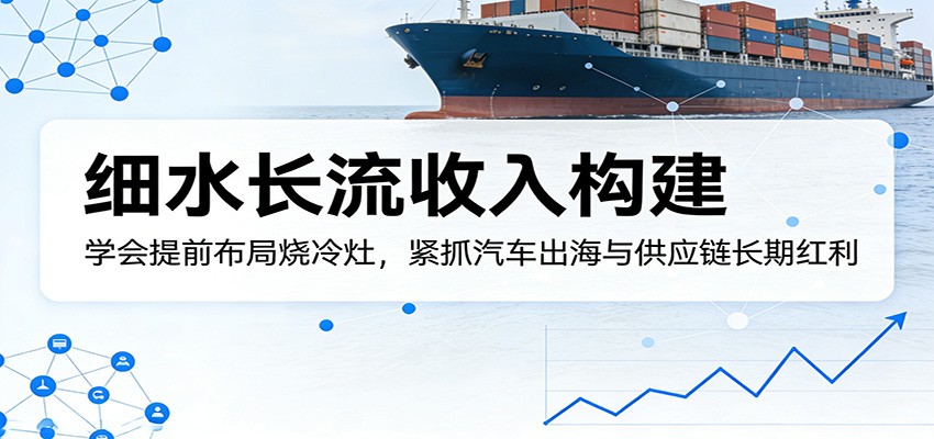 付费文章：细水长流收入构建，学会提前布局烧冷灶，紧抓汽车出海与供应链长期红利-我爱发帖