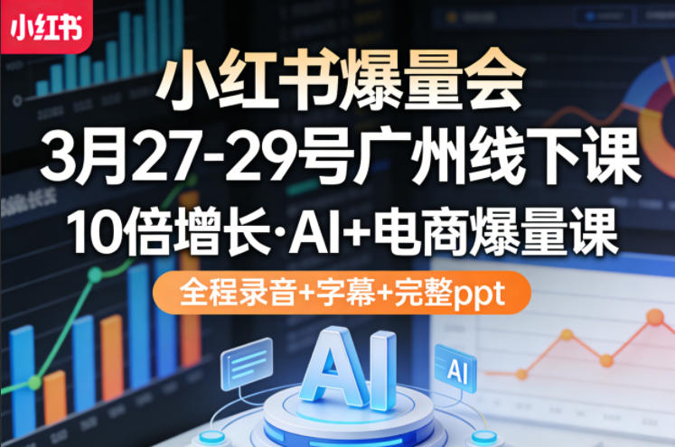 小红书爆量会3月27-29号广州线下课,10倍增长,AI+电商爆量课,全程录音+字幕+完整ppt-吾爱自习网