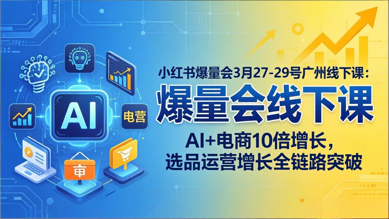 小红书爆量会3月27-29号广州线下课:AI+电商10倍增长,选品运营增长全链路突破-新时光资源网