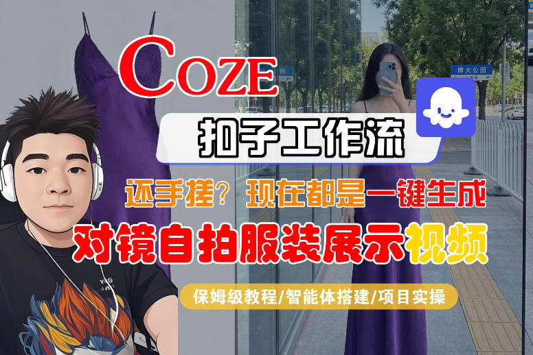 Coze智能体工作流一键生成“对镜自拍服装展示“短视频，全流程保姆级教学-吾爱自习网