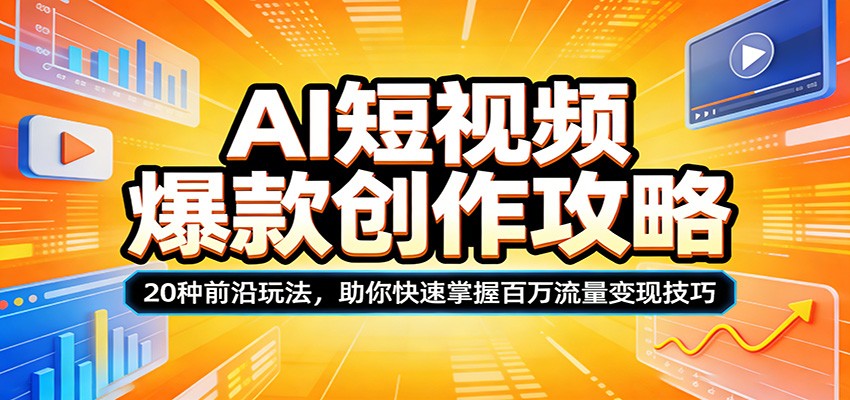AI短视频爆款创作攻略：20种前沿玩法，助你快速掌握百万流量变现技巧-我爱发帖