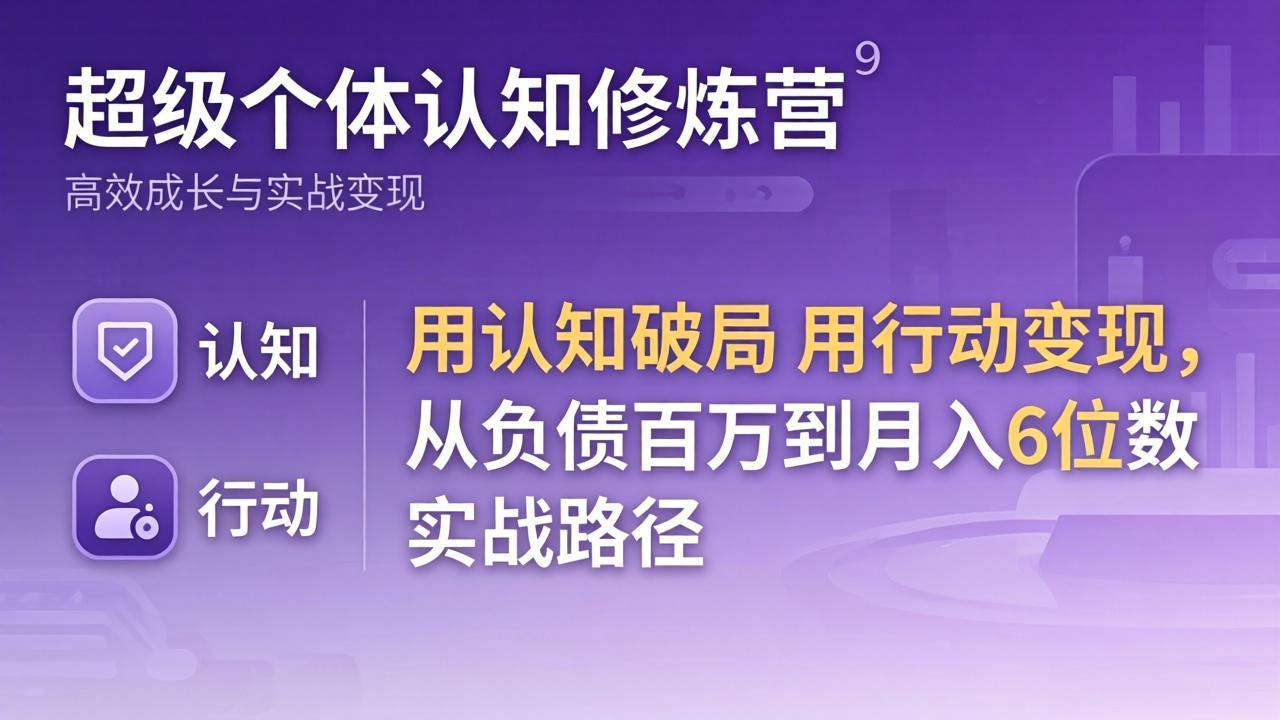 超级个体认知修炼营：用认知破局用行动变现，从负债百万到月入6位数实战路径-创领云聚