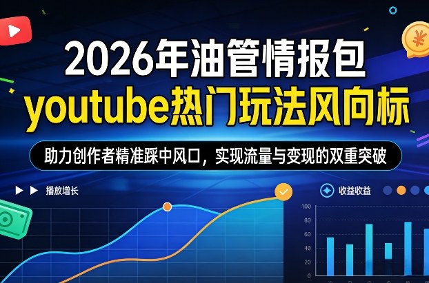 2026年油管情报包，youtube热门玩法风向标，助力创作者精准踩中风口，实现流量与变现的双重突破(更新0330)-新时光资源网
