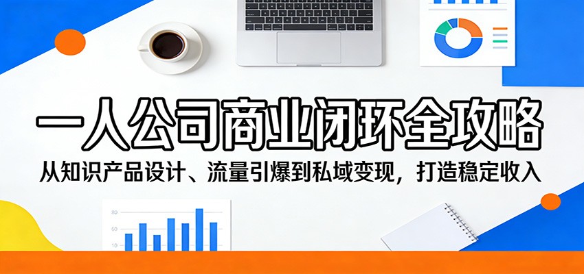 一人公司商业闭环全攻略：从知识产品设计、流量引爆到私域变现，打造稳定收入-新时光资源网