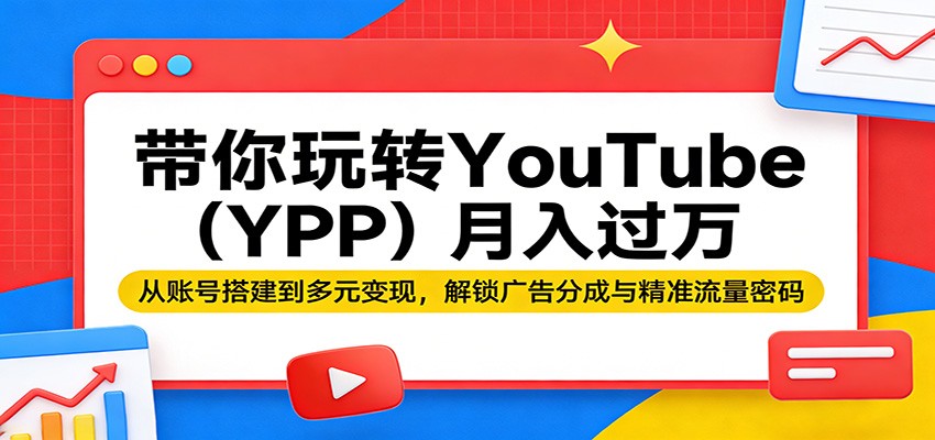 带你玩转YouTube(YPP)月入过万：从账号搭建到多元变现，解锁广告分成与精准流量密码-新时光资源网