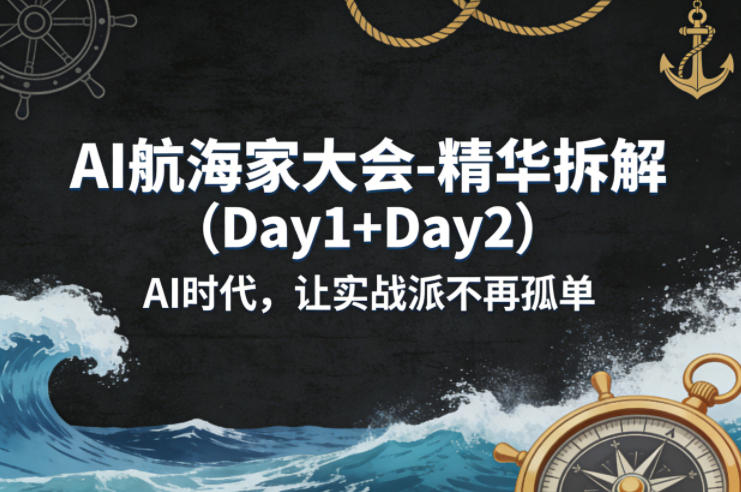 AI航海家大会-精华拆解(Day1+Day2)AI时代，让实战派不再孤单-新时光资源网