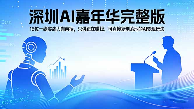 2026深圳AI嘉年华完整版：16位一线实战大咖亲授，只讲正在赚钱、可直接复制落地的AI变现玩法-新时光资源网