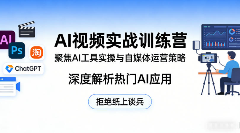 AI视频实战训练营，聚焦AI工具实操与自媒体运营策略，深度解析热门AI应用，拒绝纸上谈兵-吾爱自习网