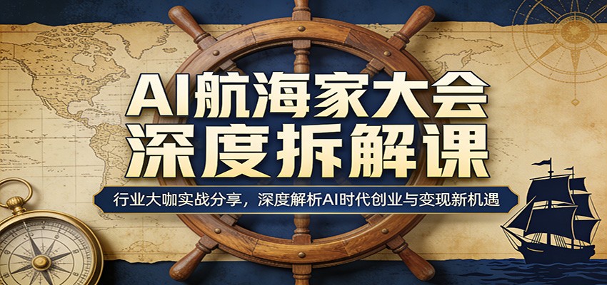 AI航海家大会深度拆解课:行业大咖实战分享,深度解析AI时代创业与变现新机遇福星网赚创业资源-网赚项目-副业赚钱-互联网创业-资源整合福星网赚资源
