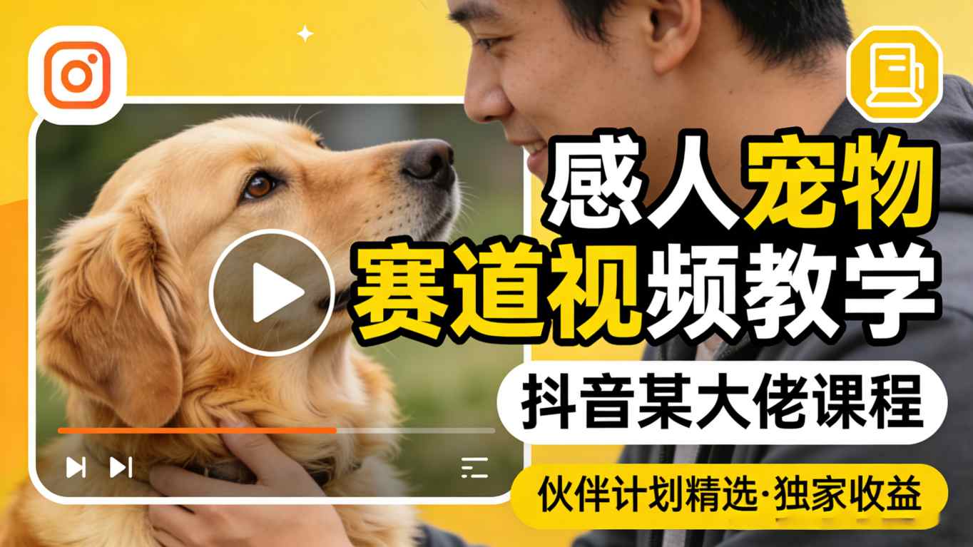 感人宠物赛道视频教学，抖音某大佬课程，可做伙伴计划精选独家收益福星网赚创业资源-网赚项目-副业赚钱-互联网创业-资源整合福星网赚资源