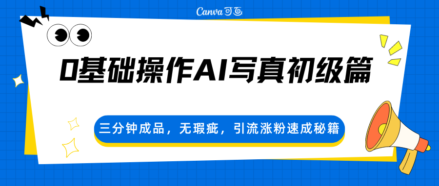 0基础操作AI写真初级篇，三分钟成品，无瑕疵，引流涨粉速成秘籍福星网赚创业资源-网赚项目-副业赚钱-互联网创业-资源整合福星网赚资源