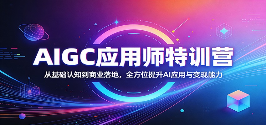 AIGC应用师特训营：从基础认知到商业落地，全方位提升AI应用与变现能力-吾爱自习网