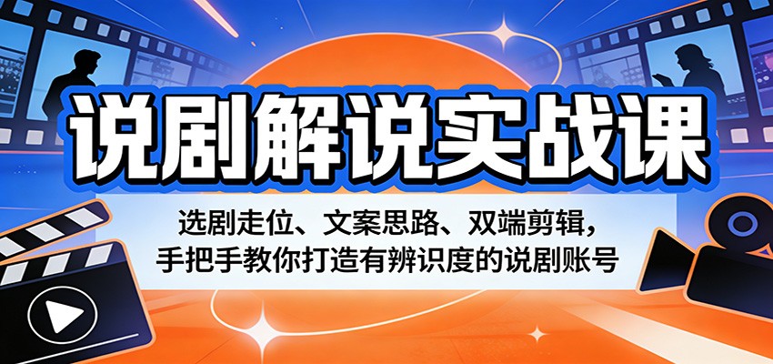 说剧解说实战课：选剧走位、文案思路、双端剪辑，手把手教你打造有辨识度的说剧账号福星网赚创业资源-网赚项目-副业赚钱-互联网创业-资源整合福星网赚资源