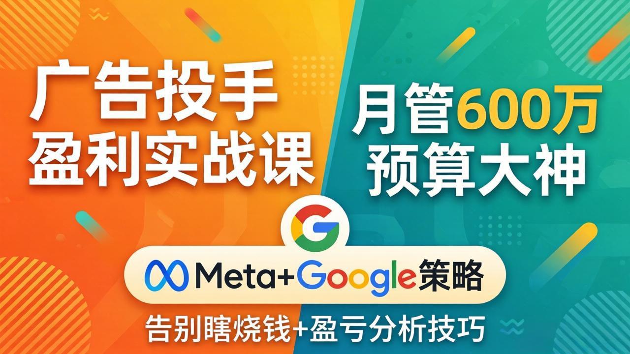广告投手盈利实战课：月管600万预算大神，带你告别瞎烧钱，Meta+Google策略+盈亏分析-创领云聚