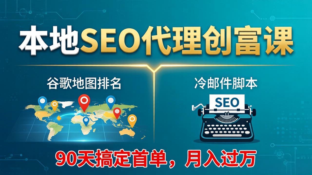 本地SEO代理创富课：谷歌地图排名+冷邮件脚本，90天搞定首单，月入过万实战体系-吾爱自习网