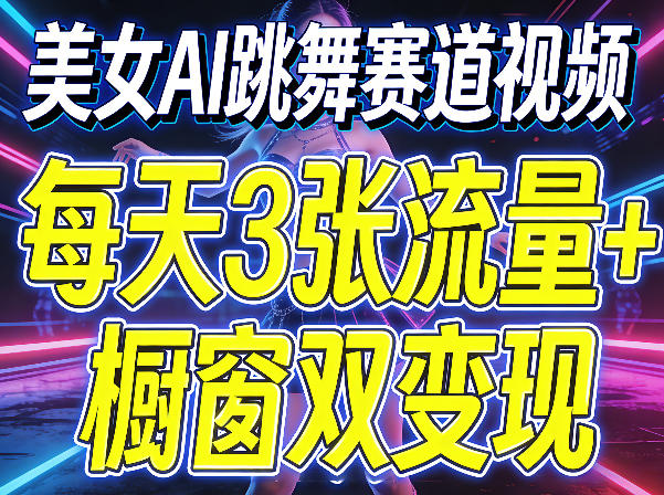 美女AI跳舞赛道视频，每天3张流量+橱窗双变现，新手保姆级制作教学福星网赚创业资源-网赚项目-副业赚钱-互联网创业-资源整合福星网赚资源