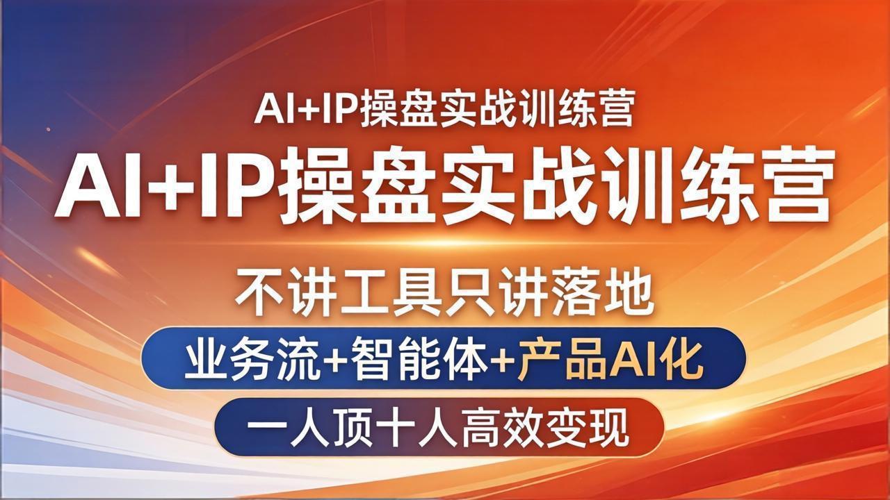 AI+IP操盘实战训练营：不讲工具只讲落地，业务流+智能体+产品AI化，一人顶十人高效变现福星网赚创业资源-网赚项目-副业赚钱-互联网创业-资源整合福星网赚资源