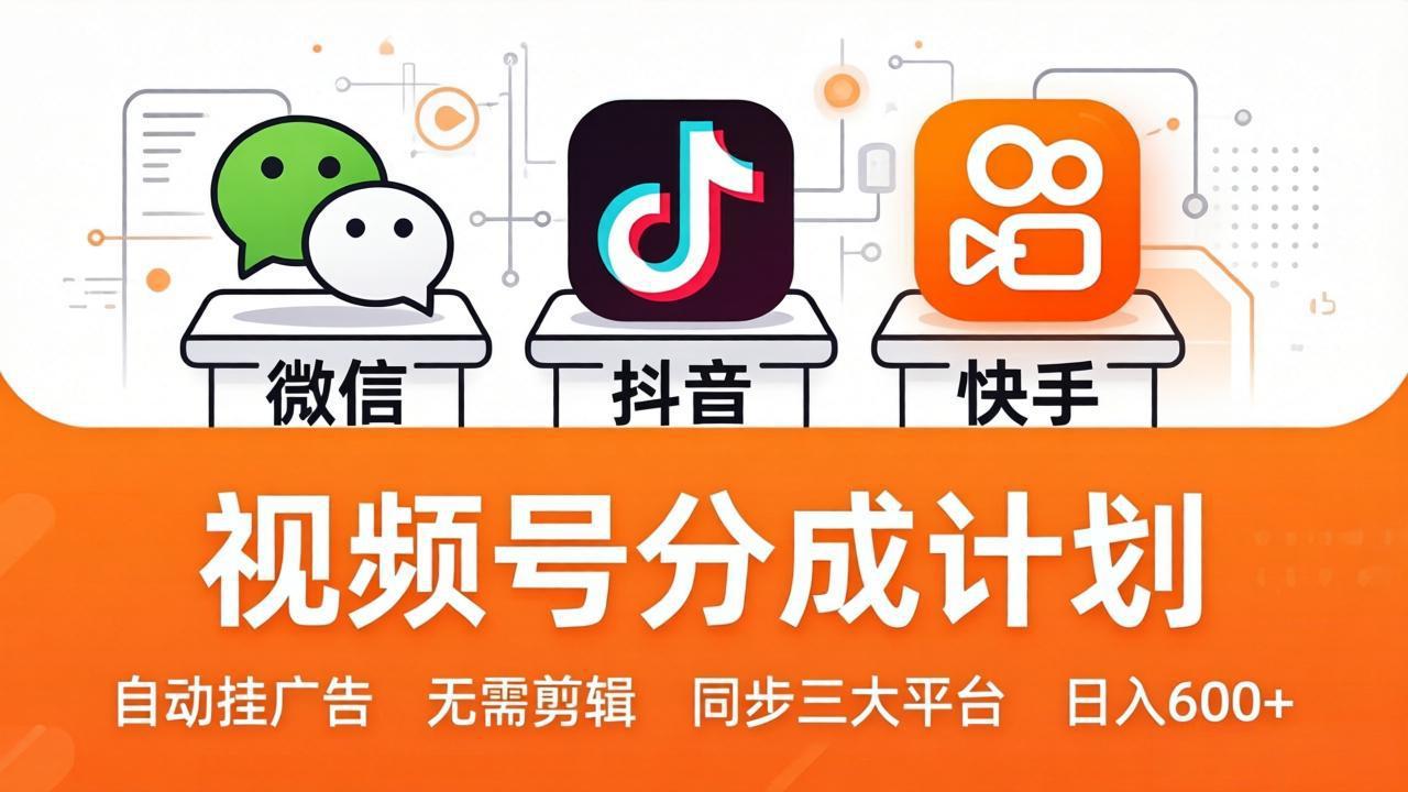 视频号分成计划：发视频自动挂广告，无需剪辑同步三大平台，单号轻松日入600+-我爱发帖