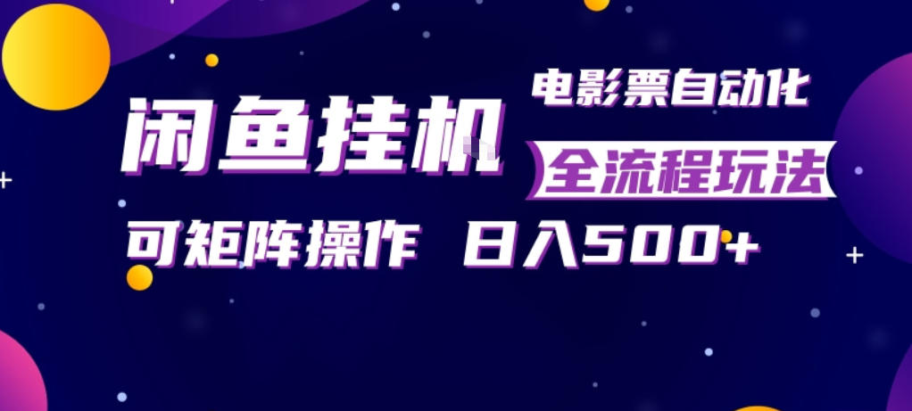 闲鱼全自动售卖电影票，全程挂G，可矩阵操作，小白轻松上手日入5张，稳定副业【揭秘】福星网赚创业资源-网赚项目-副业赚钱-互联网创业-资源整合福星网赚资源