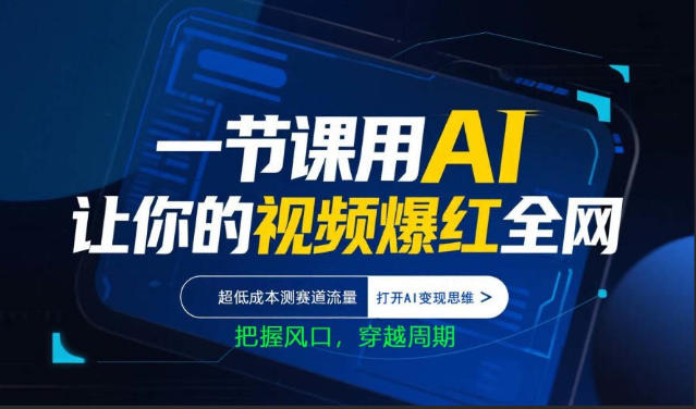 一节课用AI让你的视频爆红全网，超低成本测赛道流量，打开AI变现思维，把握风口，穿越周期福星网赚创业资源-网赚项目-副业赚钱-互联网创业-资源整合福星网赚资源