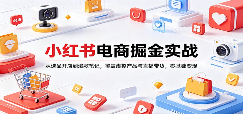 小红书电商掘金实战：从选品开店到爆款笔记，覆盖虚拟产品与直播带货，零基础变现-创领云聚