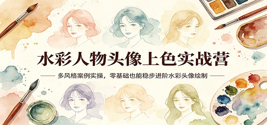 水彩人物头像上色实战营：多风格案例实操，零基础也能稳步进阶水彩头像绘制福星网赚创业资源-网赚项目-副业赚钱-互联网创业-资源整合福星网赚资源