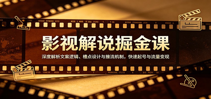 影视解说掘金课：深度解析文案逻辑、槽点设计与推流机制，快速起号与流量变现福星网赚创业资源-网赚项目-副业赚钱-互联网创业-资源整合福星网赚资源