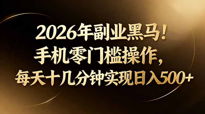 2026年副业黑马！手机零门槛操作，每天十几分钟实现日入500+-吾爱自习网
