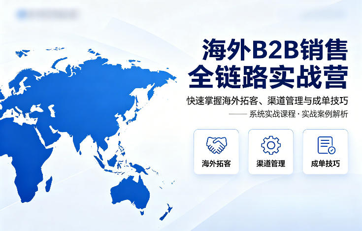 海外B2B销售全链路实战营，快速掌握海外拓客、渠道管理与成单技巧福星网赚创业资源-网赚项目-副业赚钱-互联网创业-资源整合福星网赚资源