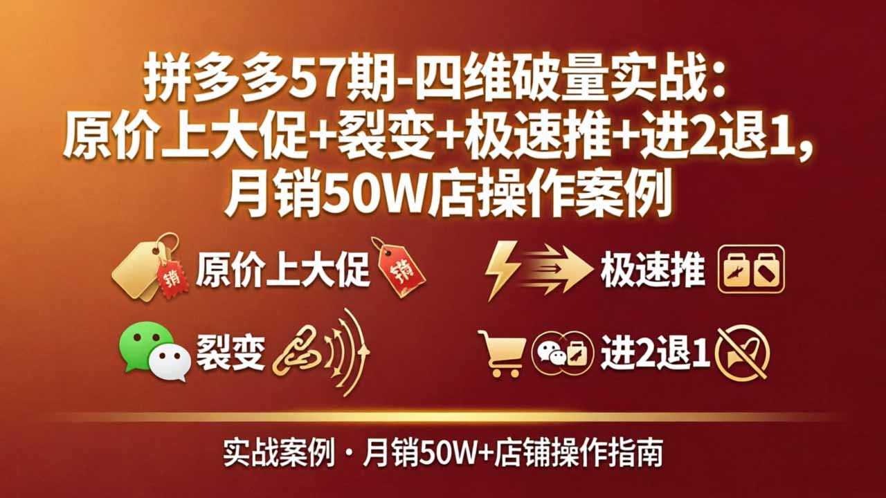 拼多多57期-四维破量实战：原价上大促+裂变+极速推+进2退1，月销50W店操作案例-我爱发帖