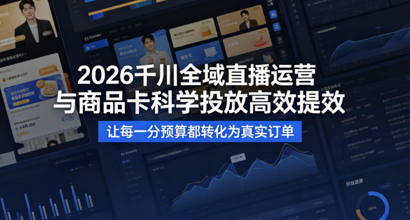 2026千川全域直播运营跟商品卡,科学投放,高效提效,让每一分预算都转化为真实订单-吾爱自习网