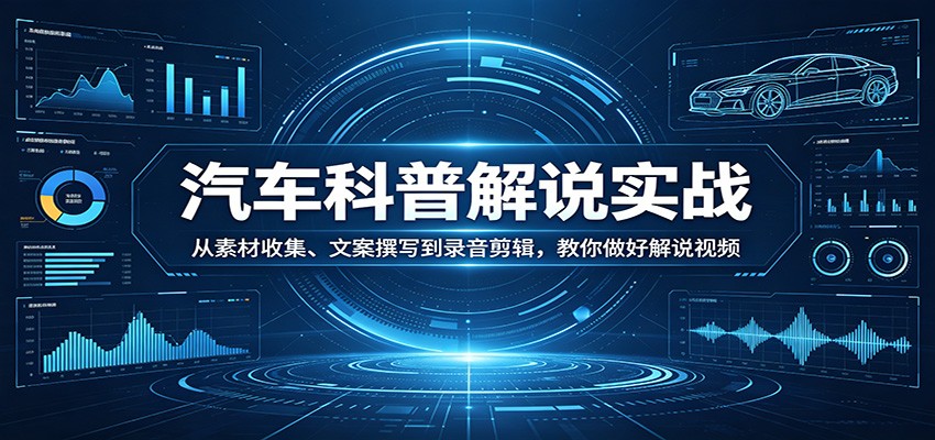 汽车科普解说实战：从素材收集、文案撰写到录音剪辑，教你做好解说视频-吾爱自习网