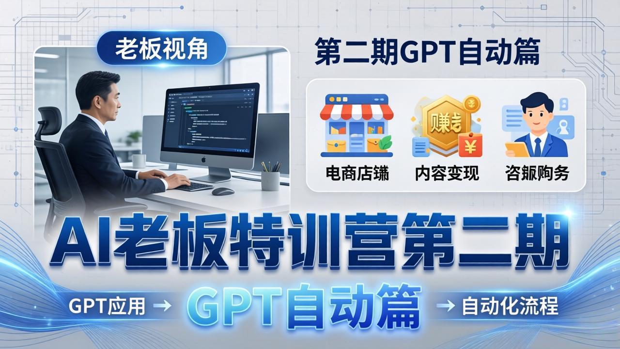 AI老板特训营第二期GPT自动篇：GPT应用+赚钱案例+自动化流程，老板AI降本增效课福星网赚创业资源-网赚项目-副业赚钱-互联网创业-资源整合福星网赚资源
