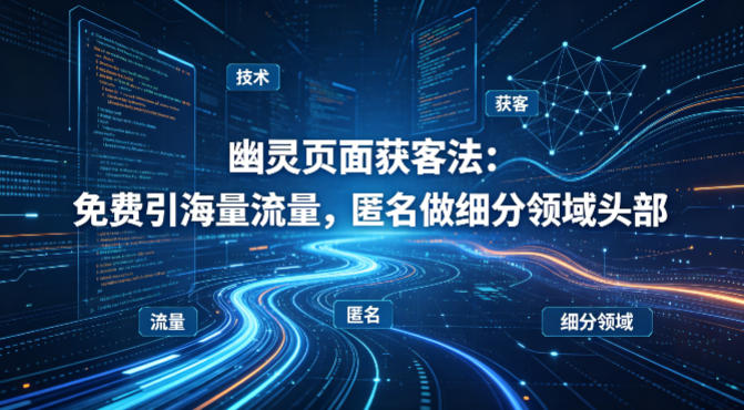 用懂技术！幽灵页面获客法：免费引海量流量，匿名做细分领域头部-吾爱自习网