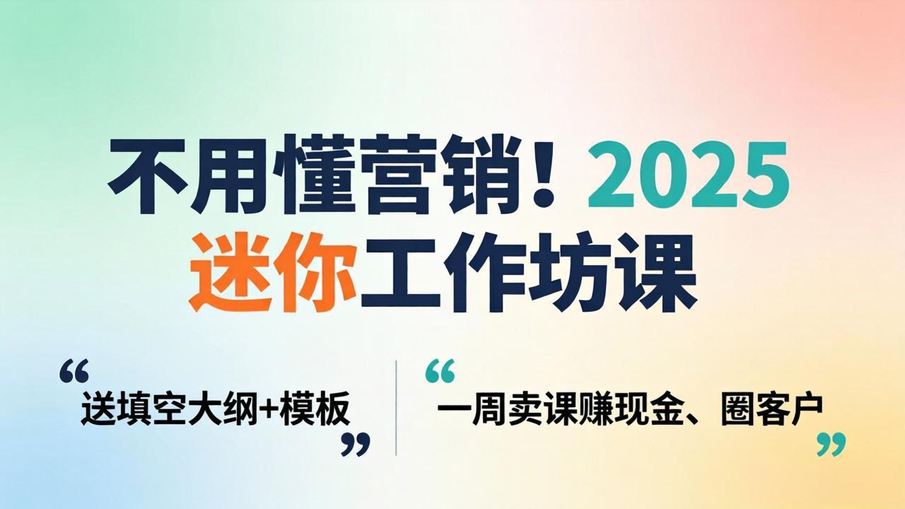 不用懂营销！2025 迷你工作坊课：送填空大纲 + 模板，一周卖课赚现金、圈客户-吾爱自习网