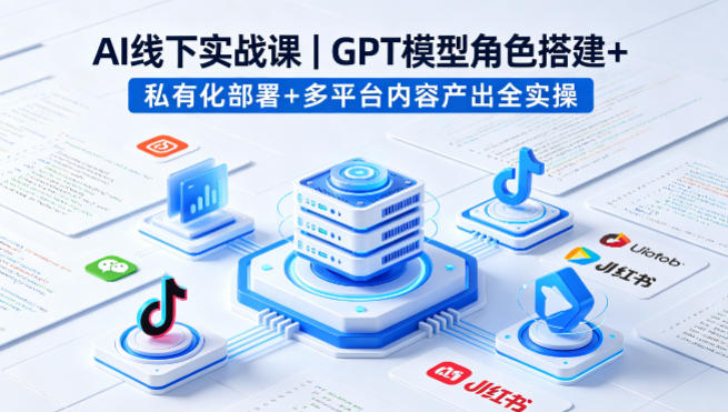 AI线下实战课，GPT模型角色搭建+私有化部署+多平台内容产出全实操-吾爱自习网