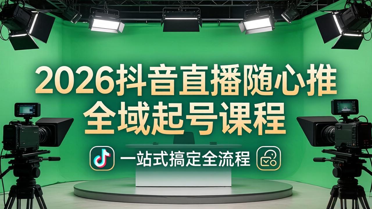 2026抖音直播随心推全域起号课程：一站式搞定直播起号、稳号、放量全流程(更新4月-小艾项目网