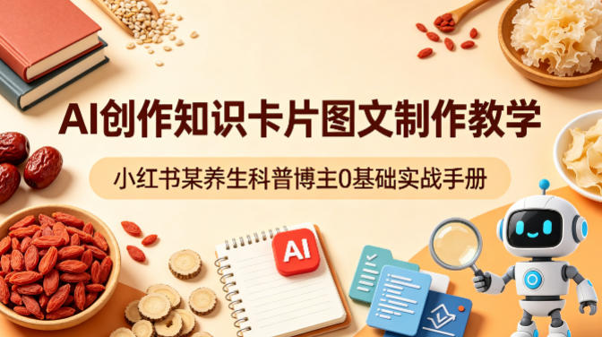 AI创作知识卡片图文制作教学，小红书某养生科普博主0基础实战手册-吾爱自习网