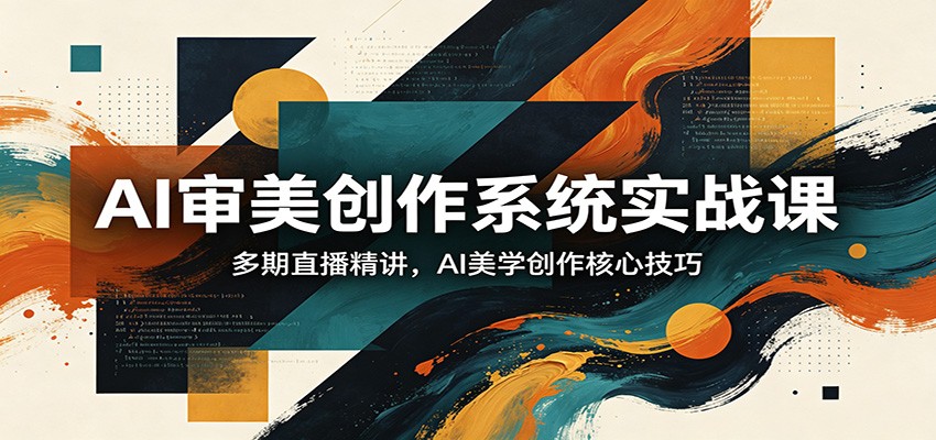 AI审美创作系统实战课，多期直播精讲，AI美学创作核心技巧-小艾项目网