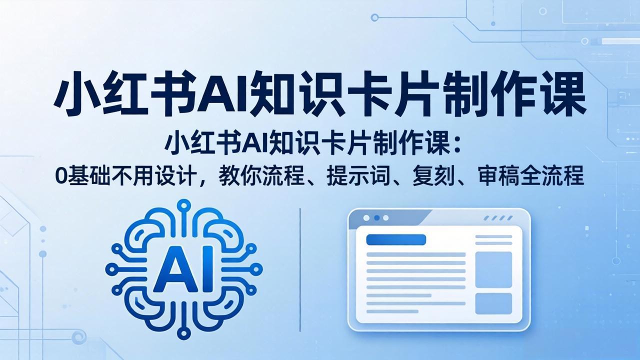 小红书AI知识卡片制作课：0基础不用设计，教你流程、提示词、复刻、审稿全流程-小艾项目网