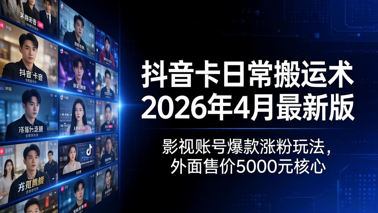 抖音卡日常搬运术2026年4月最新版：影视账号爆款涨粉玩法，外面售价5000元核心-小艾项目网