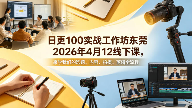 日更100实条‬战工作坊东莞2026年4月12线下课，来学我们的选题、内容、拍摄、剪辑全流程-小艾项目网