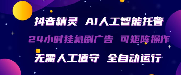 抖音精灵AI人工智能托管，24小时全自动刷广告，无需人工值守，可矩阵操作【揭秘】-小艾项目网