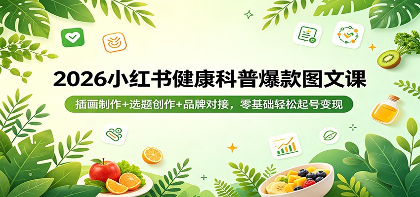 2026小红书健康科普爆款图文课：插画制作+选题创作+品牌对接，零基础轻松起号变现-小艾项目网