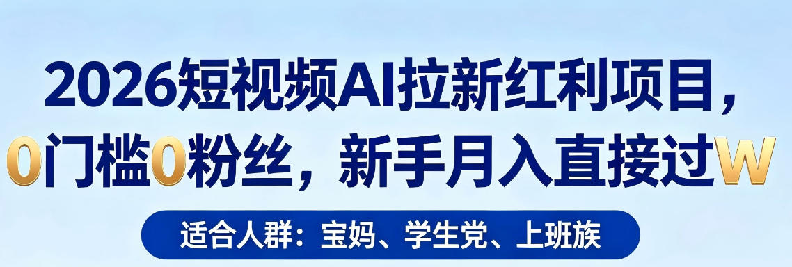 2026短视频AI拉新红利项目，0门槛0粉丝，新手月入直接过1W-吾爱自习网