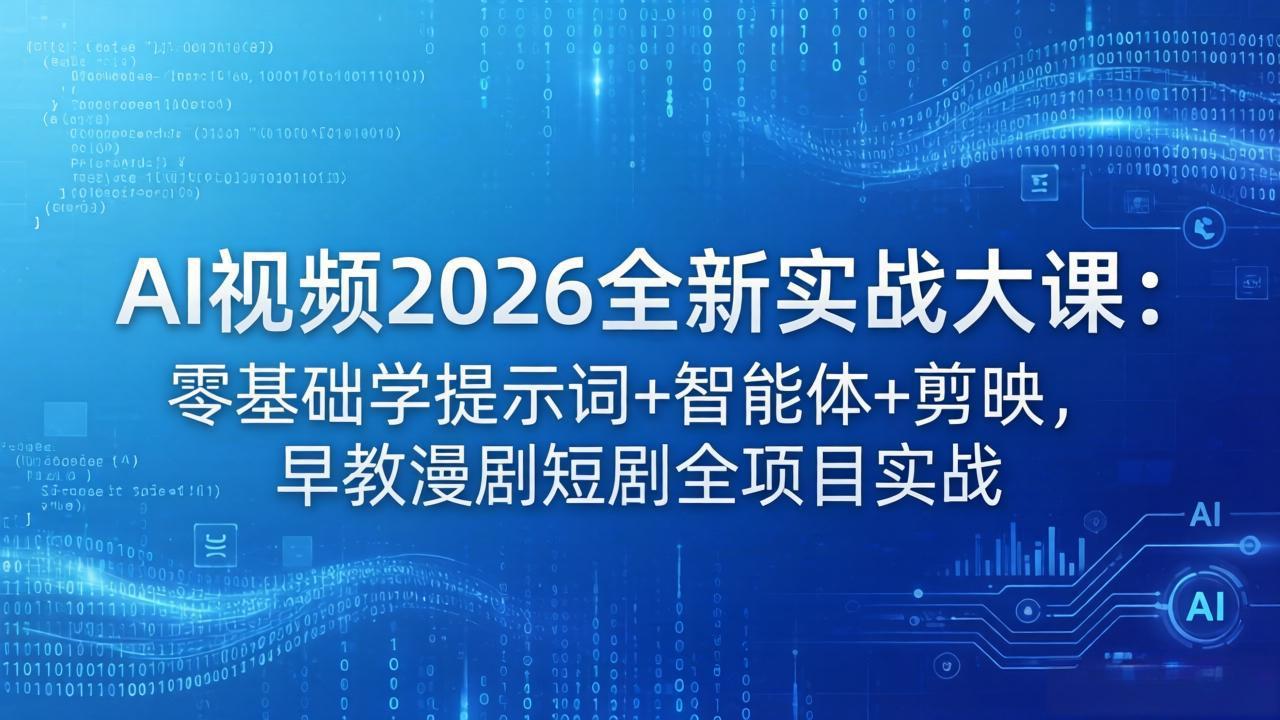 AI视频2026全新实战大课：零基础学提示词+智能体+剪映，早教漫剧短剧全项目实战-新时光资源网